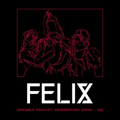 ENSEMBLE PODCAST - UNDERGROUND SERIES 035: Felix