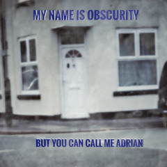 My Name is Obscurity. But You Can Call Me Adrian.