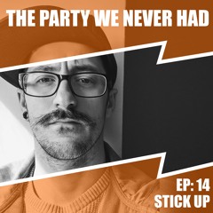 "The Party We Never Had" EP14: "Stick Up"