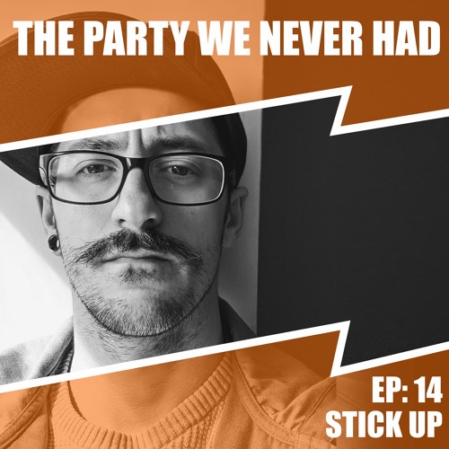 "The Party We Never Had" EP14: "Stick Up"