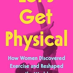 [Read] [EBOOK EPUB KINDLE PDF] Let's Get Physical: How Women Discovered Exercise and Reshaped the Wo