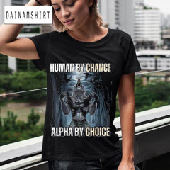 Human By Chance Alpha By Choice Cool Weird Dank Meme Shirt
