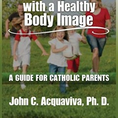 FREE EBOOK 🗸 Raising Kids with a Healthy Body Image: A Guide for Catholic Parents by