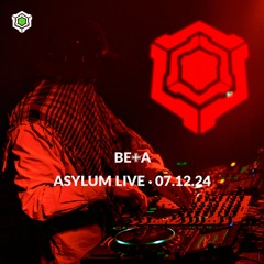BE+A • ASYLUM LIVE • 07.12.24
