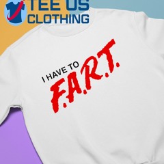 I Have To F.A.R.T Shirt