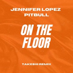 Jennifer Lopez & Pitbull - On The Floor (Takeshi Remix)