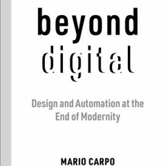 Beyond Digital: Design and Automation at the End of Modernity - Mario Carpo