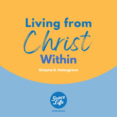 Living from Christ within - Shayne Holesgrove(Stellenbosch)
