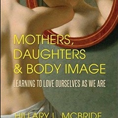 [VIEW] [KINDLE PDF EBOOK EPUB] Mothers, Daughters, and Body Image: Learning to Love Ourselves as We