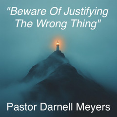"Beware Of Justifying The Wrong Thing"-Pastor Darnell Meyers