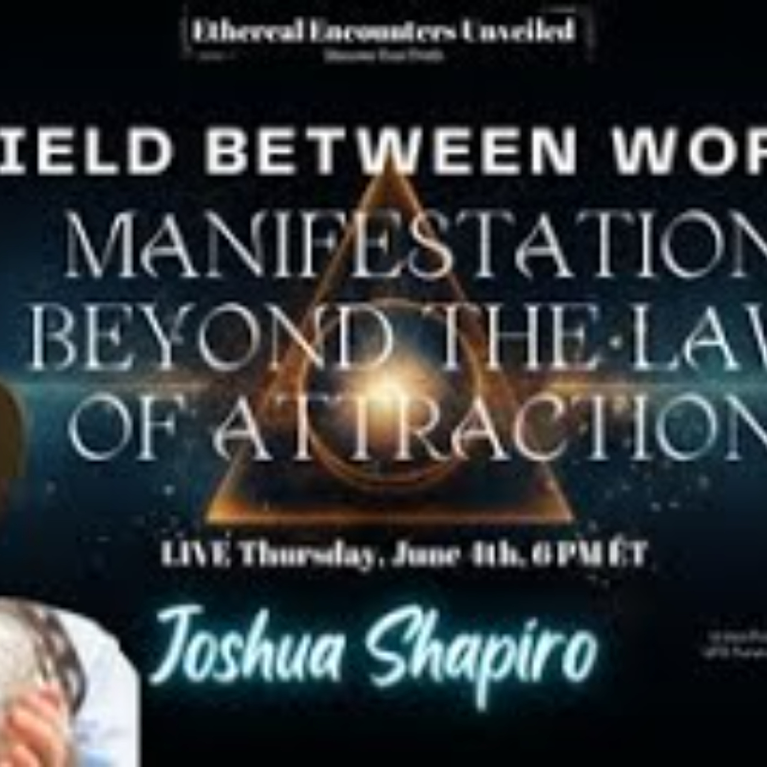 Ethereal Ecnounters-Field Between Worlds - Manifestation Beyond the Law of Attraction-Joshua Shapiro episode artwork