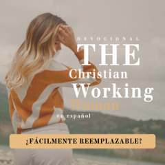 ¿Fácilmente reemplazable? - Parte 5 | The Christian Working Woman en español