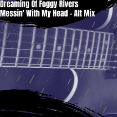 Dreaming Of Foggy Rivers Messin' With My Head - Alt Mix