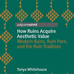 download EPUB 📭 How Ruins Acquire Aesthetic Value: Modern Ruins, Ruin Porn, and the