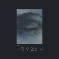 한동근 - 가질 수 없는 너