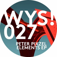 WYS!027 Peter Pixzel - Elements EP (CLIPS ONLY)