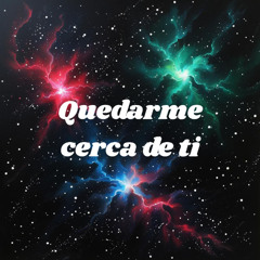 Quedarme cerca de ti