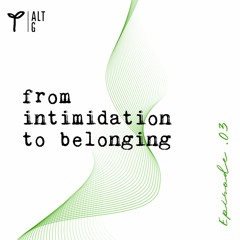 Ep 03 From Intimidation to Belonging