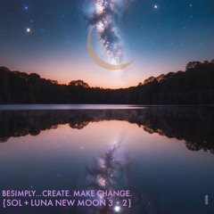 BeSimply...Create. Make Change. {Sol + Luna New Moon 3 + 2}