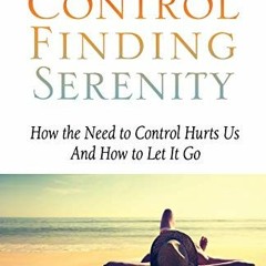 [Get] PDF 📪 Losing Control, Finding Serenity: How the Need to Control Hurts Us And H