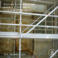 Oscillate Collective w/ Ned Blanders + Twin Complex [Live from YES Basement] - 12th September 2024