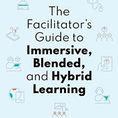 GET [PDF EBOOK EPUB KINDLE] The Facilitator's Guide to Immersive, Blended, and Hybrid Learning by  C
