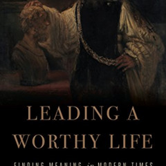 Get PDF 📭 Leading a Worthy Life: Finding Meaning in Modern Times by  Leon R. Kass [K