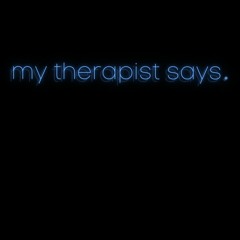 my therapist says.