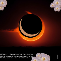 BeSimply...Swing High. Emptiness {Sol + Luna New Moon 2 + 1}