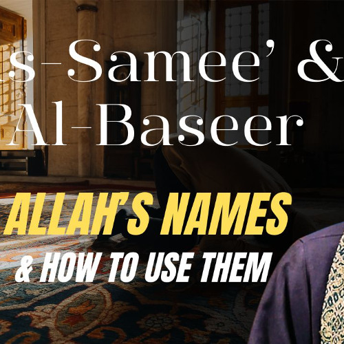 As-Samee’ & Al-Baseer: Allah’s Names & How to Use Them