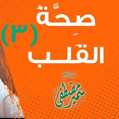 صِحَّةُ القَلبِ (3) || لفضيلة الشيخ سمير مصطفى
