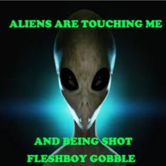 ALIENS ARE TOUCHING ME AND BEING SHOT