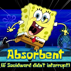 Absorbent if Squidward didn't interupt (Fan Completed)