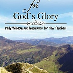 Get PDF Teaching for God's Glory: Daily Wisdom and Inspiration for New Teachers by  Tyler Harms