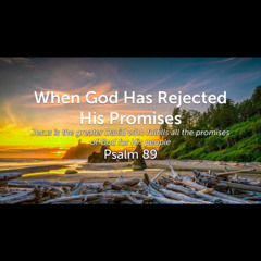 When God Has Rejected His Promises (Psalm 89)