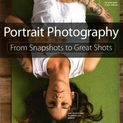 [Get] [PDF EBOOK EPUB KINDLE] Portrait Photography: From Snapshots to Great Shots by