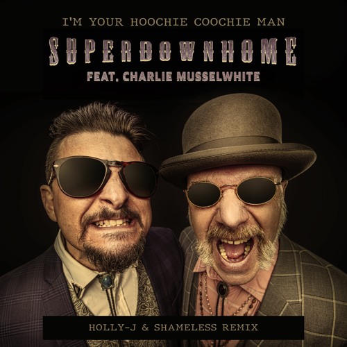 I'm Your Hoochie Coochie Man [Holly-J & Shameless Remix] Superdownhome Featuring Charlie Musselwhite