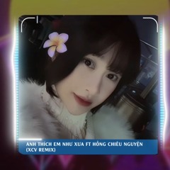 ANH THÍCH EM NHƯ XƯA ft HỒNG CHIÊU NGUYỆN ( XCV REMIX)