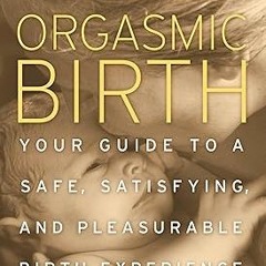 ^R.E.A.D.^ Orgasmic Birth: Your Guide to a Safe, Satisfying, and Pleasurable Birth Experience P