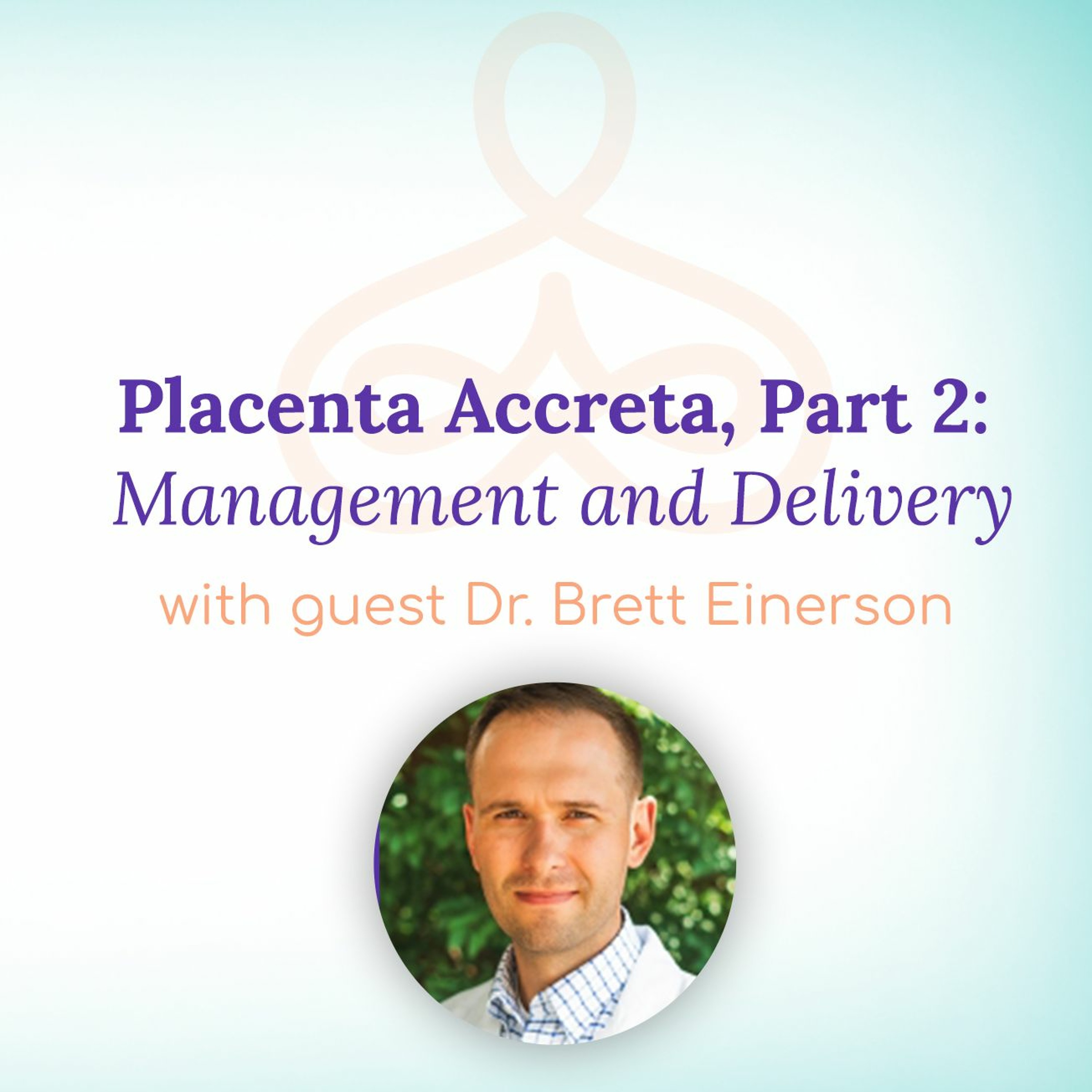 "Placenta Accreta, Part 2: Management and Delivery" - With Dr. Brett Einerson episode artwork