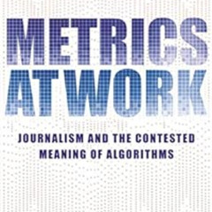 Access KINDLE 📗 Metrics at Work: Journalism and the Contested Meaning of Algorithms