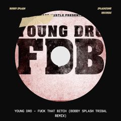 YOUNG DRO - FUCK THAT BITCH (BOBBY SPLASH TRIBAL REMIX)