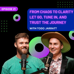 EP 21 - From Chaos to Clarity: Let Go, Tune In, and Trust the Journey with Todd Jarratt