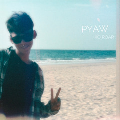 Pyaw // Ko Roar
