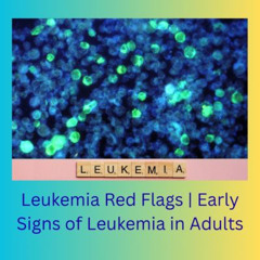 Leukemia Red Flags | Early Signs of Leukemia in Adults