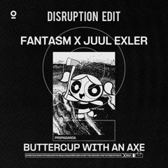 Fantasm & Juul Exler - Buttercup With An Axe (DISRUPTION Edit)