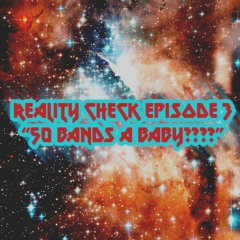 REALITY CHECK EPISODE 3 "50 BANDS A BABY?"