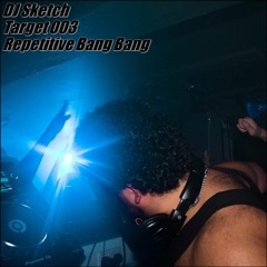 TARGET 3 --> DJ SKETCH --> REPETITIVE BANG BANG