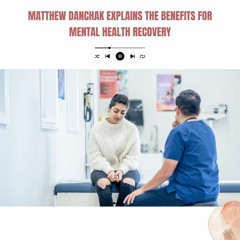 Matthew Danchak Explains The Benefits For Mental Health Recovery