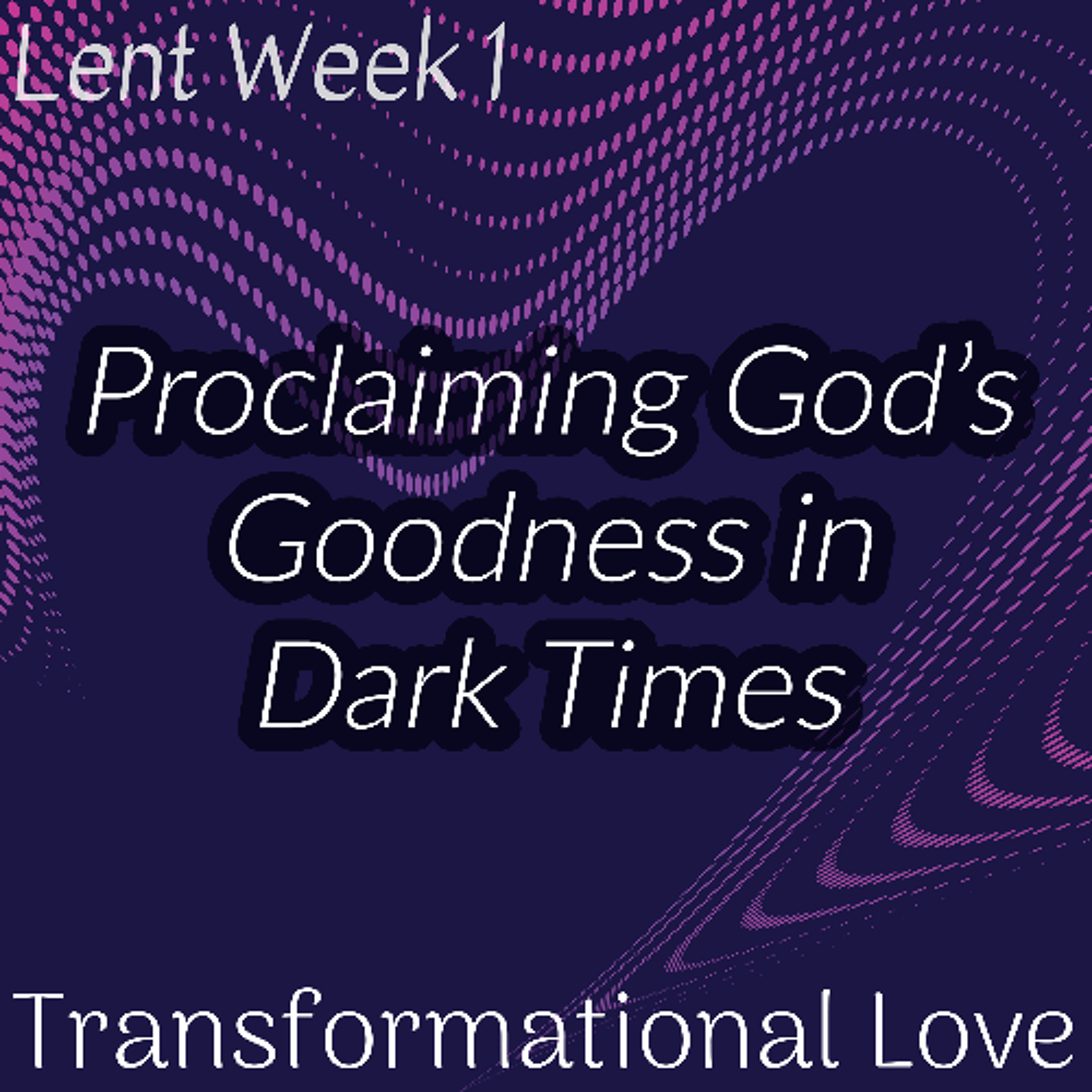 Proclaiming God’s Goodness in Dark Times (Lent Week 1)